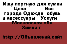 Ищу портную для сумки › Цена ­ 1 000 - Все города Одежда, обувь и аксессуары » Услуги   . Московская обл.,Химки г.